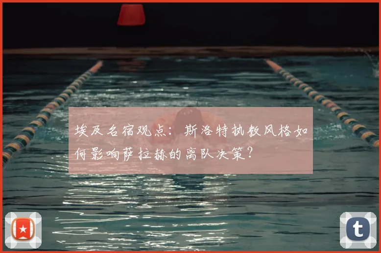 埃及名宿观点：斯洛特执教风格如何影响萨拉赫的离队决策？