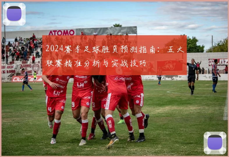 2024赛季足球胜负预测指南：五大联赛精准分析与实战技巧