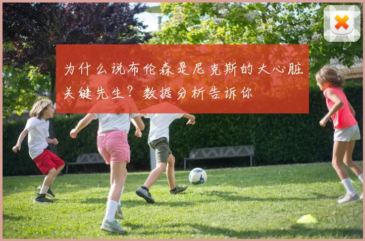 为什么说布伦森是尼克斯的大心脏关键先生？数据分析告诉你