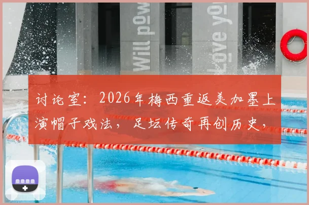 讨论室：2026年梅西重返美加墨上演帽子戏法，足坛传奇再创历史，如何评价38岁球王新篇章