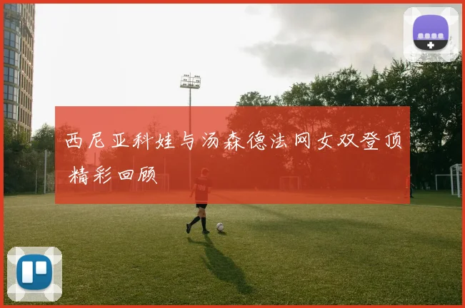 西尼亚科娃与汤森德法网女双登顶 精彩回顾