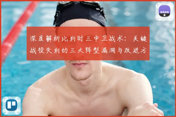 深度解析比利时三中卫战术：关键战役失利的三大阵型漏洞与改进方案