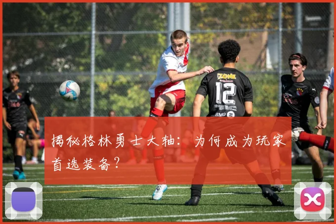 揭秘格林勇士大轴:为何成为玩家首选装备?