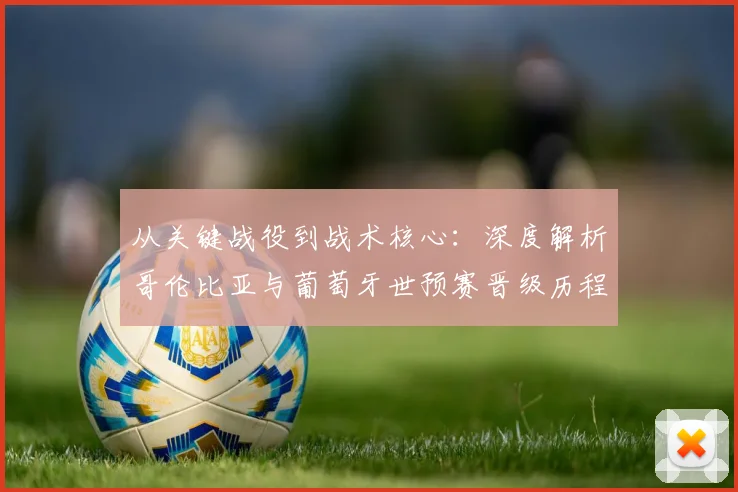 从关键战役到战术核心：深度解析哥伦比亚与葡萄牙世预赛晋级历程