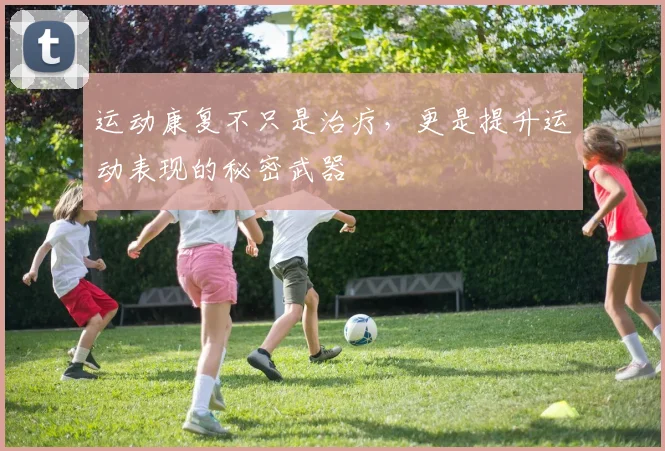 运动康复不只是治疗,更是提升运动表现的秘密武器