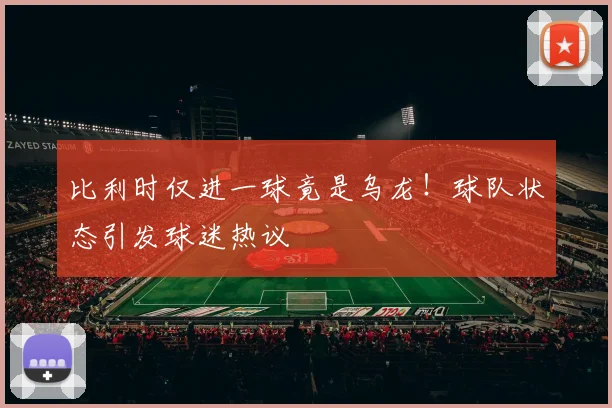比利时仅进一球竟是乌龙！球队状态引发球迷热议
