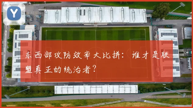 东西部攻防效率大比拼：谁才是联盟真正的统治者？