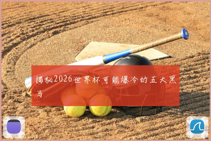 揭秘2026世界杯可能爆冷的五大黑马