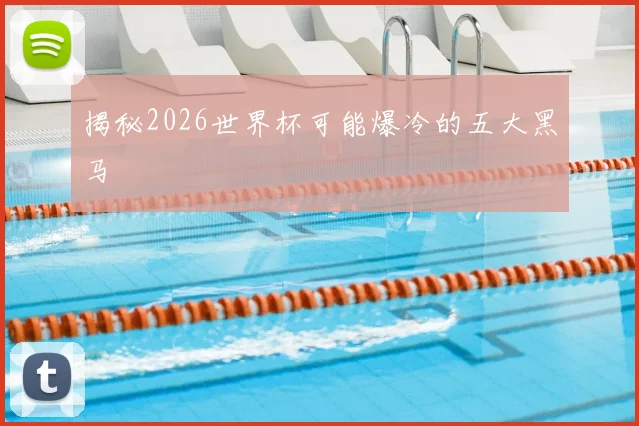 揭秘2026世界杯可能爆冷的五大黑马