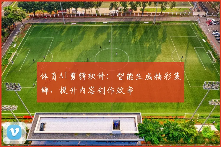 体育AI剪辑软件：智能生成精彩集锦，提升内容创作效率
