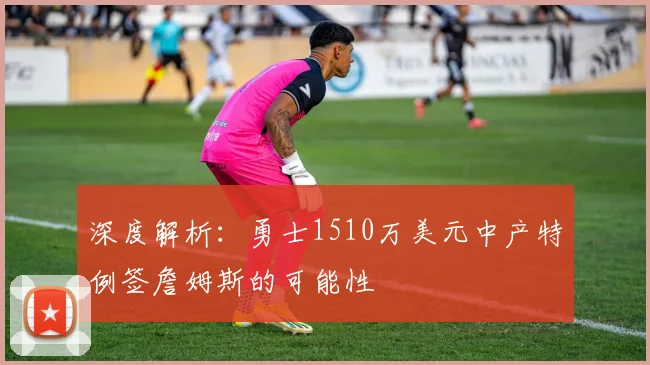深度解析：勇士1510万美元中产特例签詹姆斯的可能性