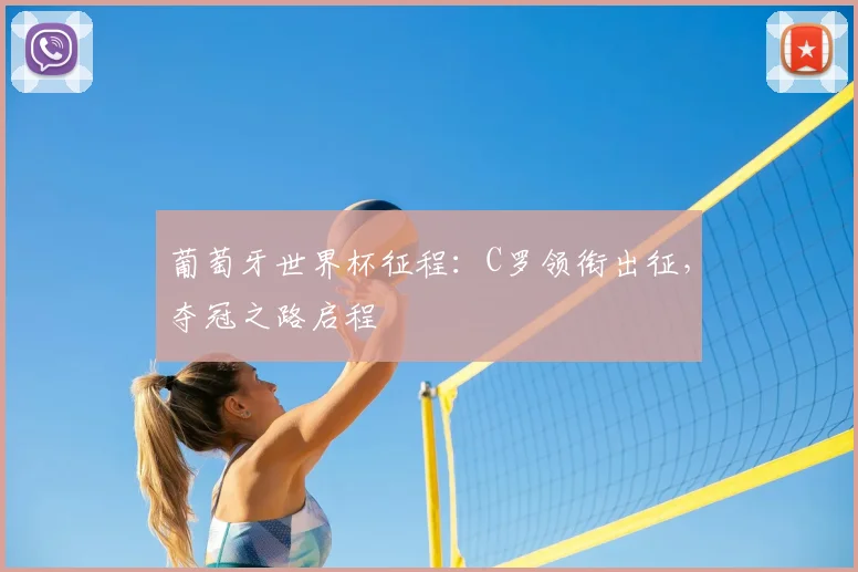 葡萄牙世界杯征程：C罗领衔出征，夺冠之路启程