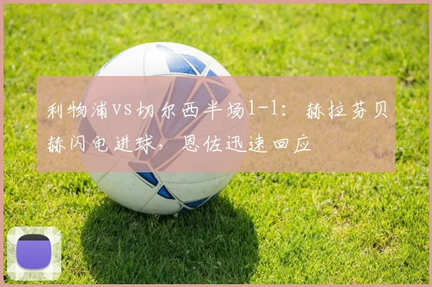 利物浦vs切尔西半场1-1：赫拉芬贝赫闪电进球，恩佐迅速回应