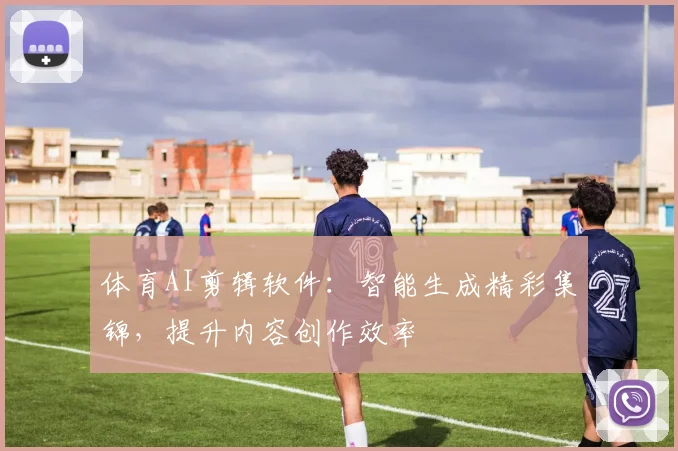 体育AI剪辑软件：智能生成精彩集锦，提升内容创作效率